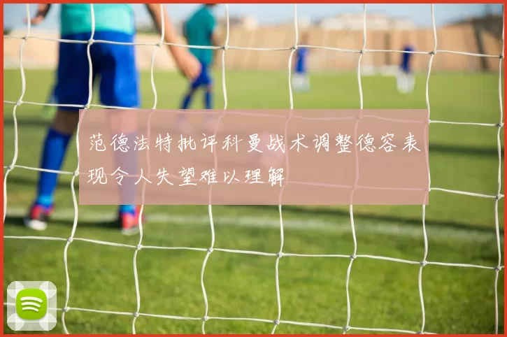 范德法特批评科曼战术调整德容表现令人失望难以理解