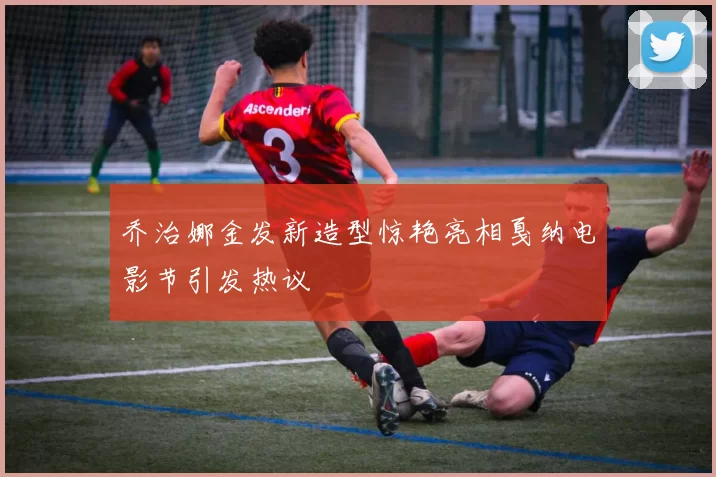 乔治娜金发新造型惊艳亮相戛纳电影节引发热议