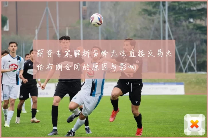 薪资专家解析黄蜂无法直接交易杰伦布朗合同的原因与影响