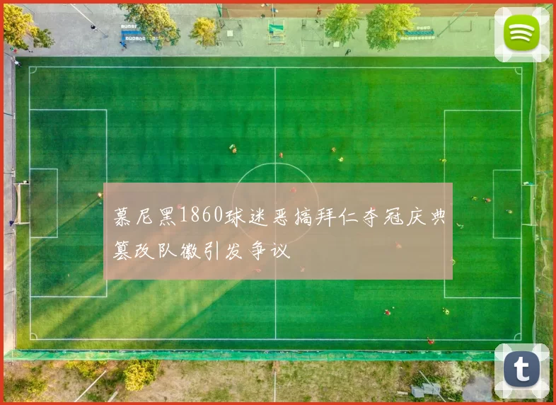 慕尼黑1860球迷恶搞拜仁夺冠庆典篡改队徽引发争议