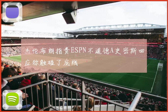 杰伦布朗指责ESPN不道德A史密斯回应称触碰了底线