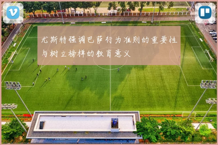 尤斯特强调巴萨行为准则的重要性与树立榜样的教育意义