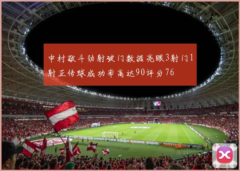 中村敬斗劲射破门数据亮眼3射门1射正传球成功率高达90评分76