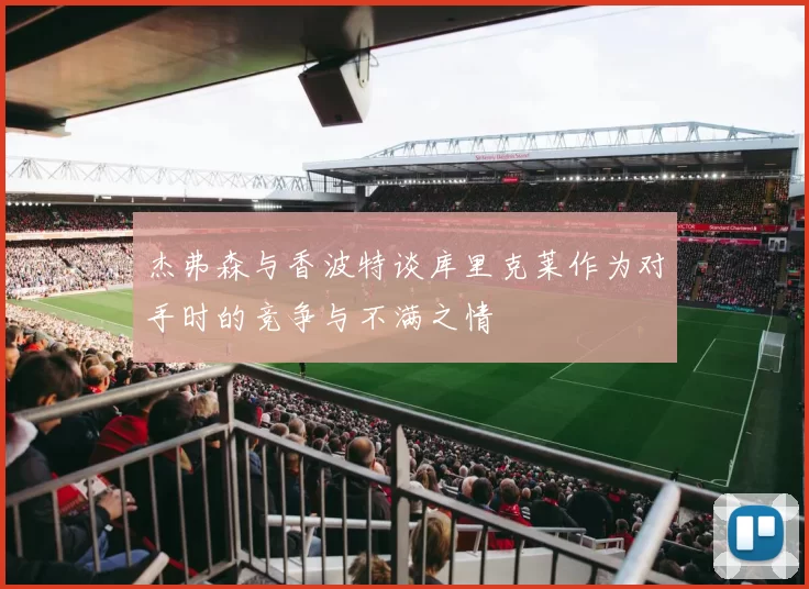 杰弗森与香波特谈库里克莱作为对手时的竞争与不满之情