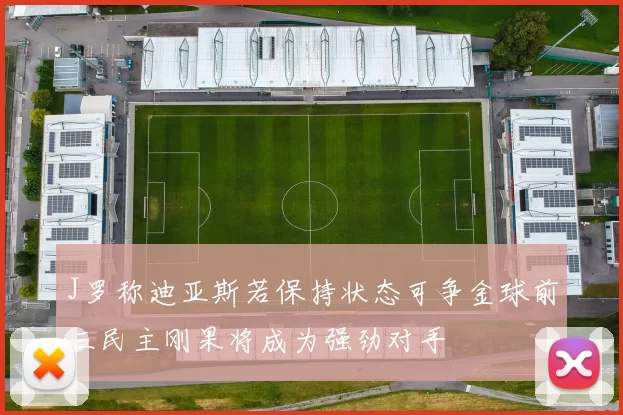 J罗称迪亚斯若保持状态可争金球前三民主刚果将成为强劲对手