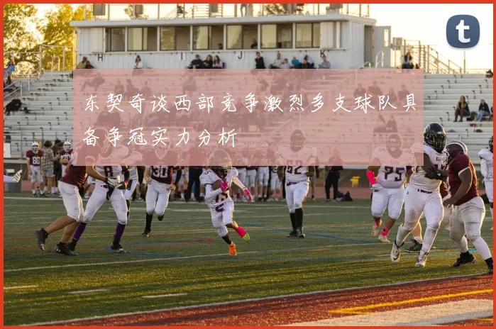 东契奇谈西部竞争激烈多支球队具备争冠实力分析
