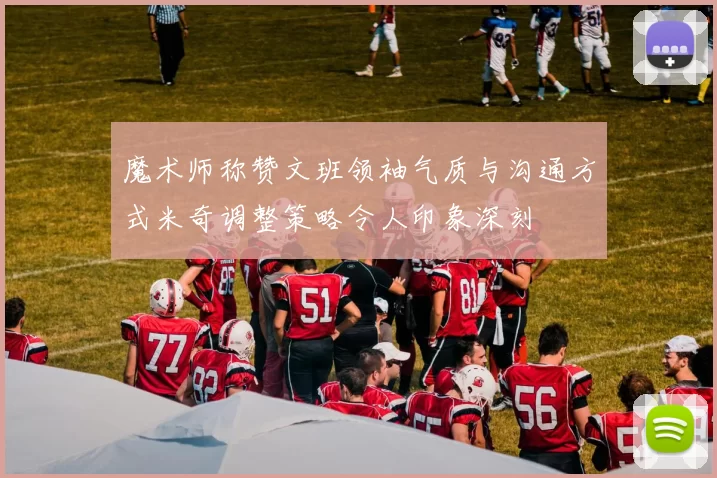 魔术师称赞文班领袖气质与沟通方式米奇调整策略令人印象深刻