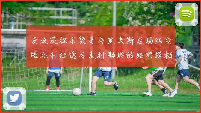 麦坎茨称东契奇与里夫斯后场组合堪比利拉德与麦科勒姆的经典搭档